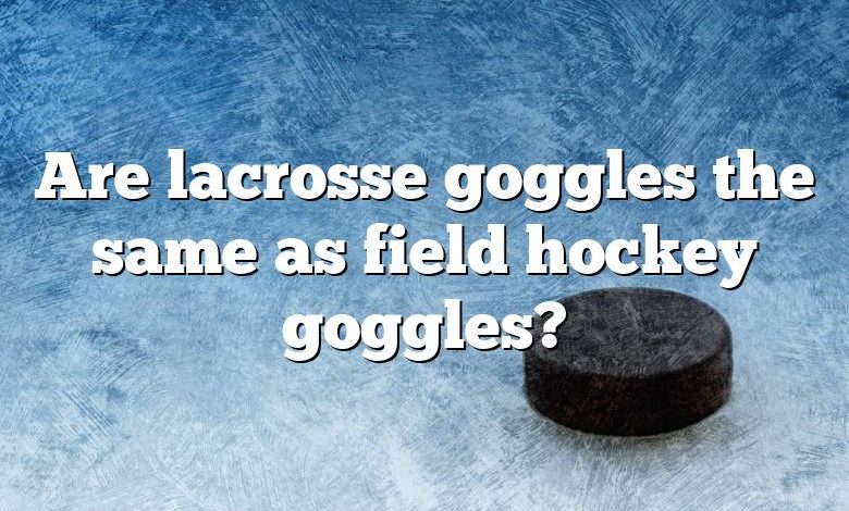 Are lacrosse goggles the same as field hockey goggles?