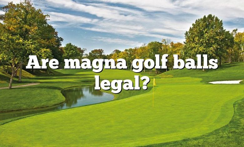 Are magna golf balls legal?