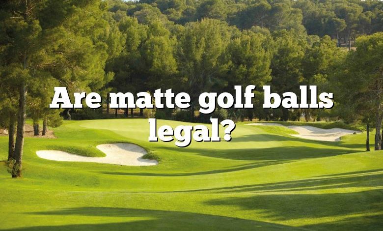 Are matte golf balls legal?