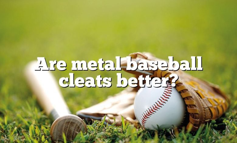 Are metal baseball cleats better?