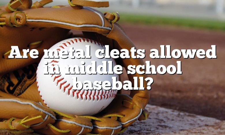 Are metal cleats allowed in middle school baseball?