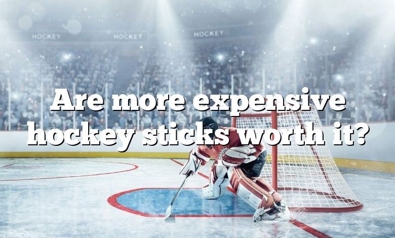 Are more expensive hockey sticks worth it?