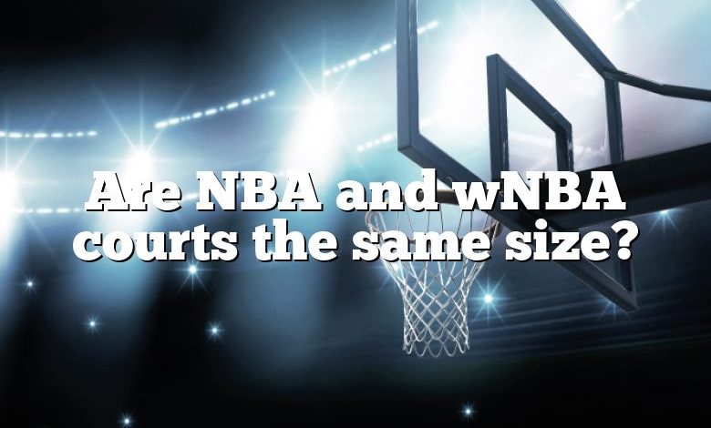 Are NBA and wNBA courts the same size?