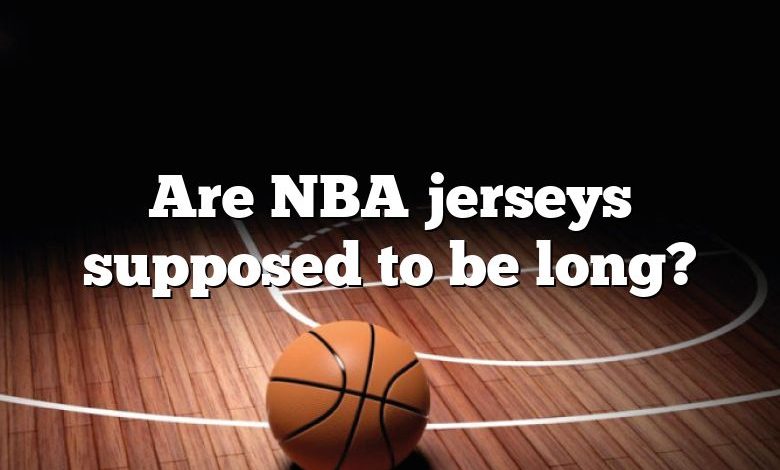 Are NBA jerseys supposed to be long?