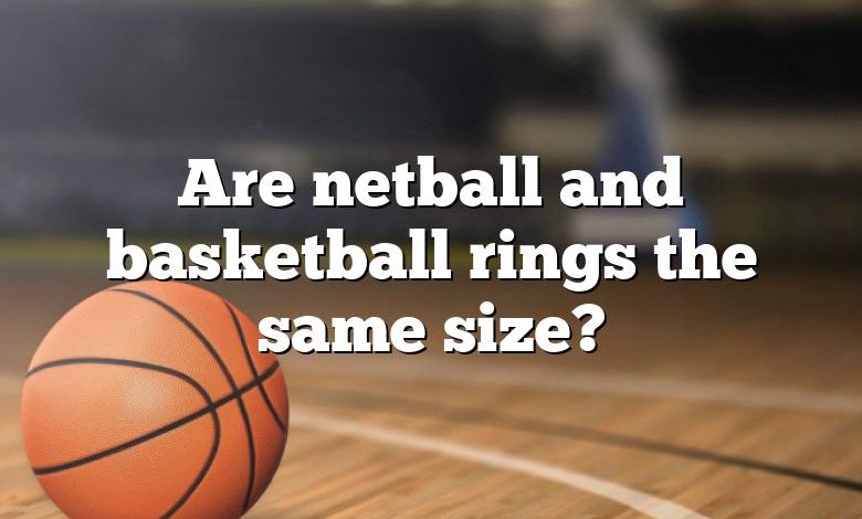 Are netball and basketball rings the same size?