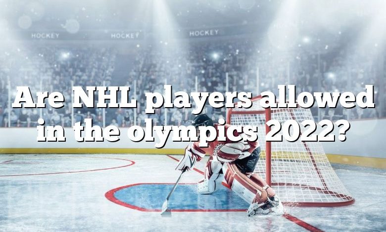 Are NHL players allowed in the olympics 2022?