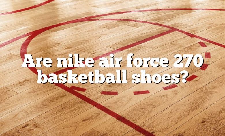 Are nike air force 270 basketball shoes?