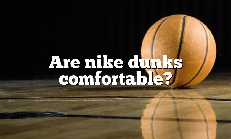 Are nike dunks comfortable?