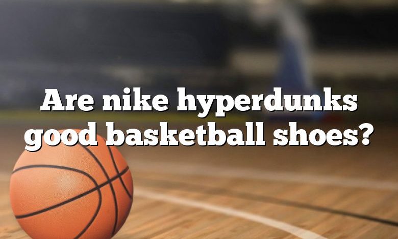 Are nike hyperdunks good basketball shoes?