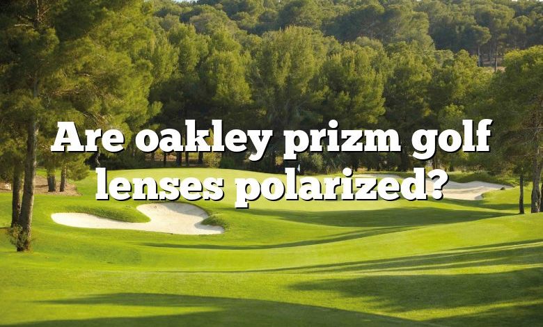 Are oakley prizm golf lenses polarized?