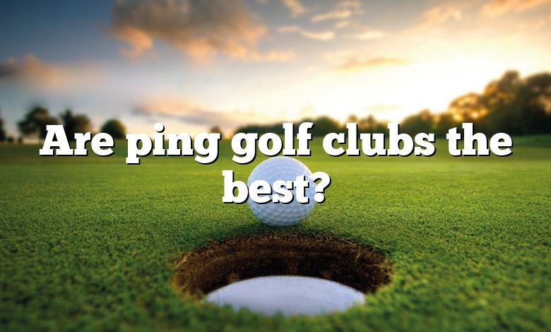 Are ping golf clubs the best?