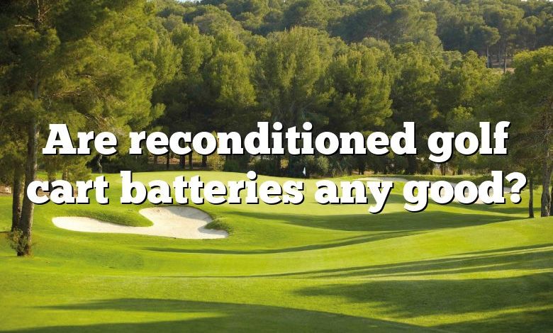 Are reconditioned golf cart batteries any good?