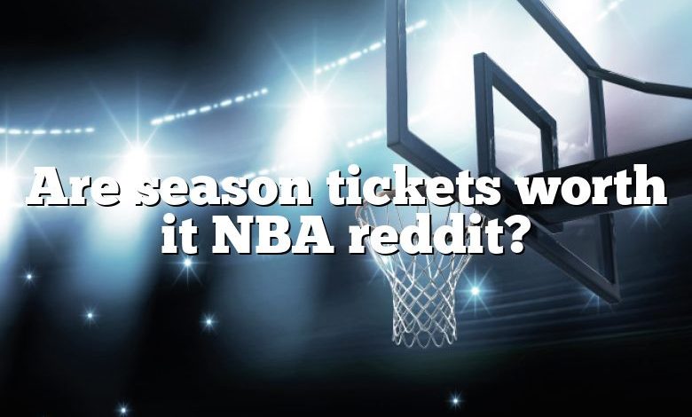 Are season tickets worth it NBA reddit?