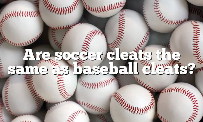 Are soccer cleats the same as baseball cleats?