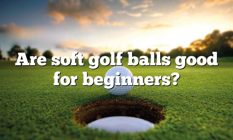 Are soft golf balls good for beginners?