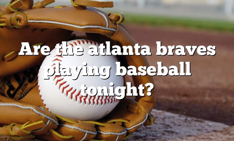 Are the atlanta braves playing baseball tonight?