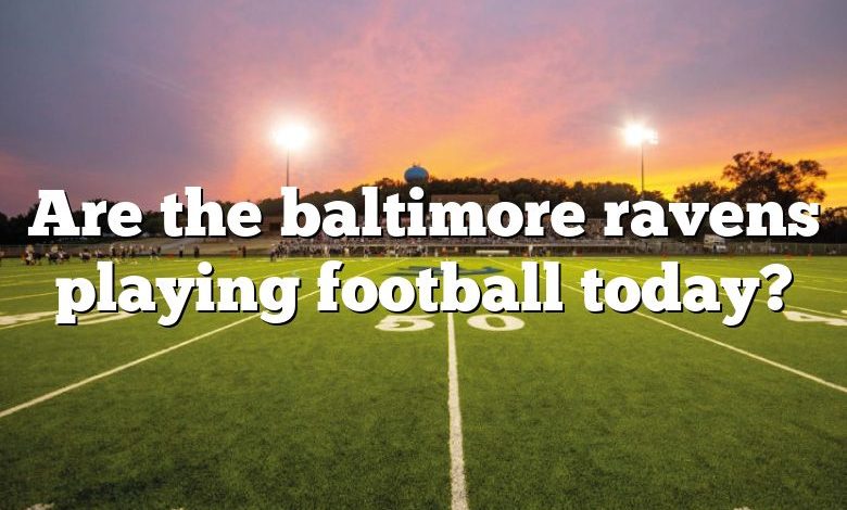 Are the baltimore ravens playing football today?