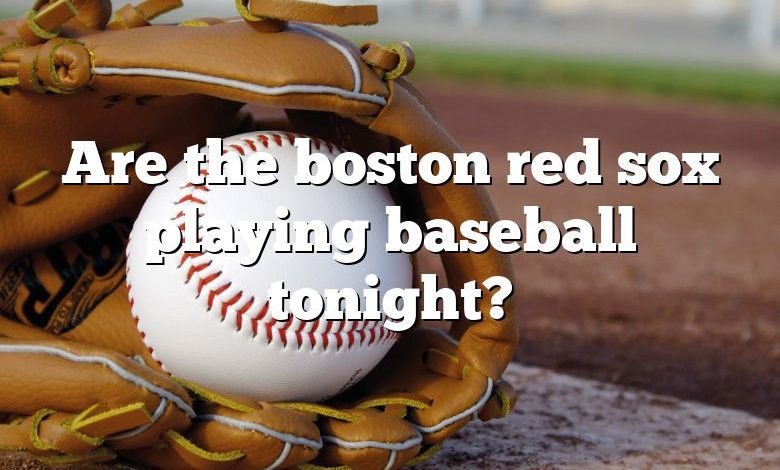 Are the boston red sox playing baseball tonight?