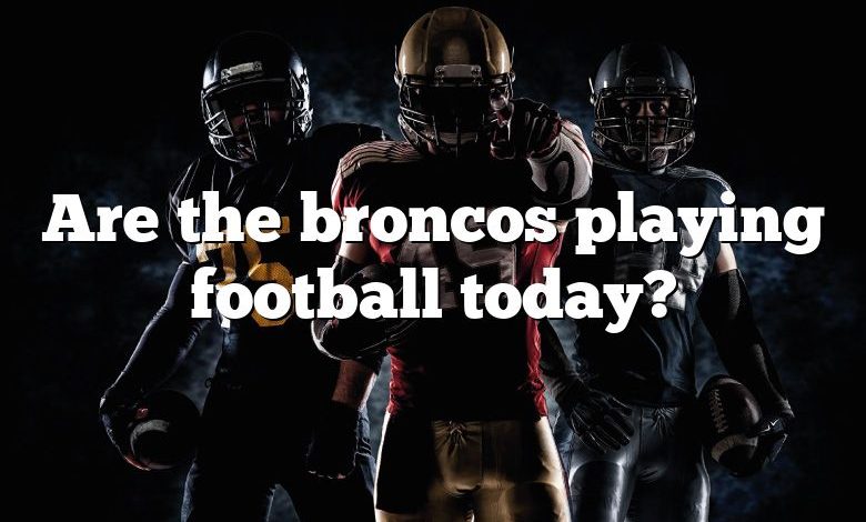 Are the broncos playing football today?