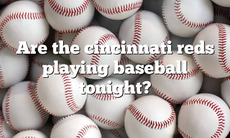 Are the cincinnati reds playing baseball tonight?