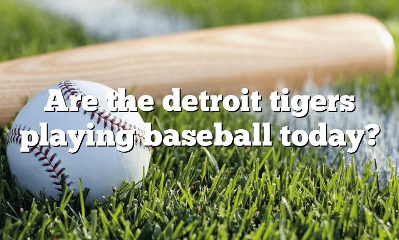 Are the detroit tigers playing baseball today?