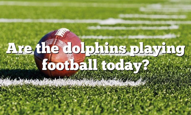 Are the dolphins playing football today?