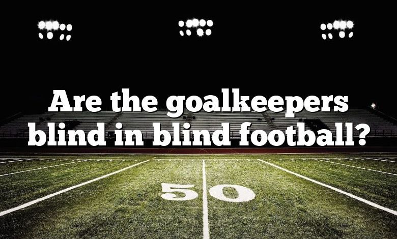 Are the goalkeepers blind in blind football?