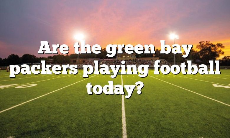 Are the green bay packers playing football today?