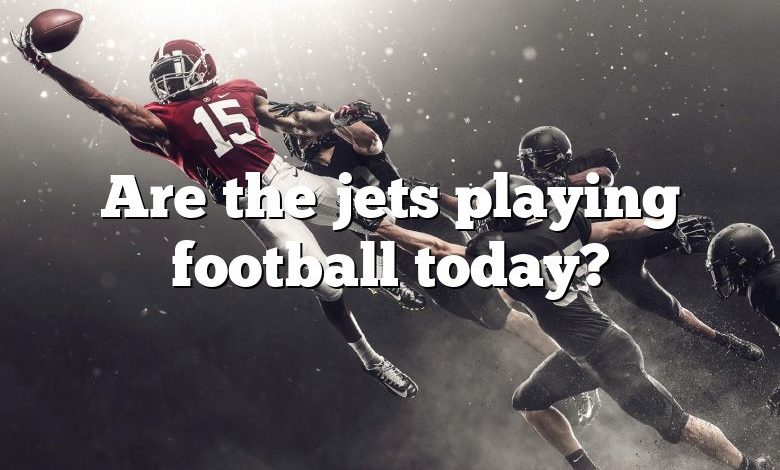 Are the jets playing football today?