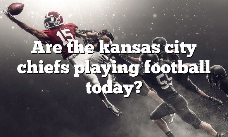 Are the kansas city chiefs playing football today?