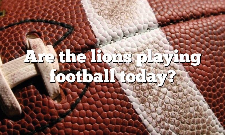 Are the lions playing football today?