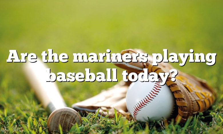 Are the mariners playing baseball today?