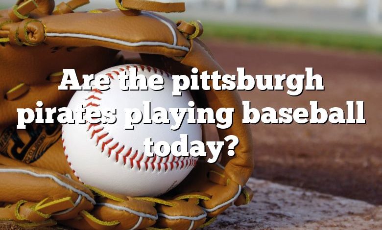 Are the pittsburgh pirates playing baseball today?