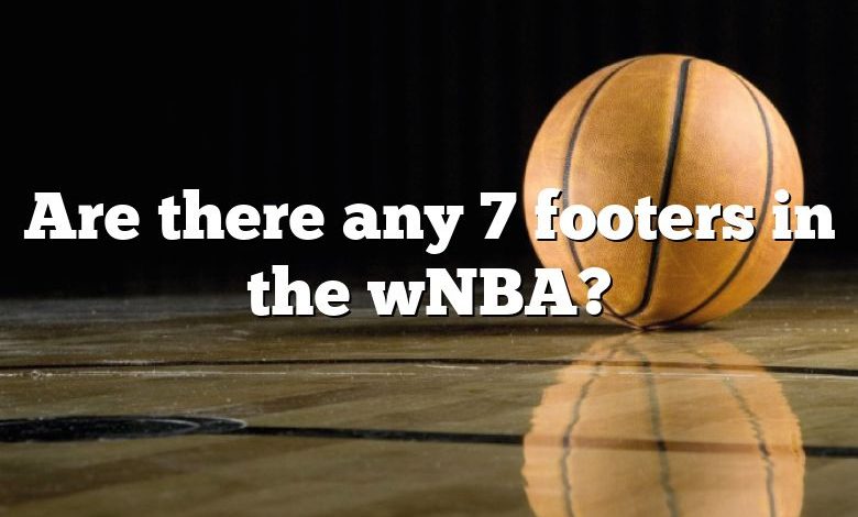 Are there any 7 footers in the wNBA?