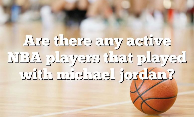 Are there any active NBA players that played with michael jordan?