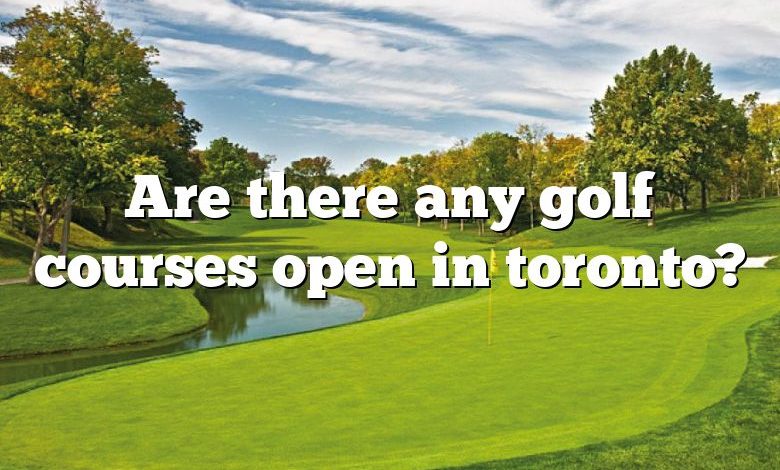 Are there any golf courses open in toronto?