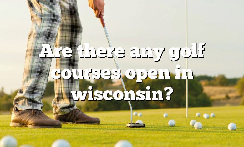 Are there any golf courses open in wisconsin?