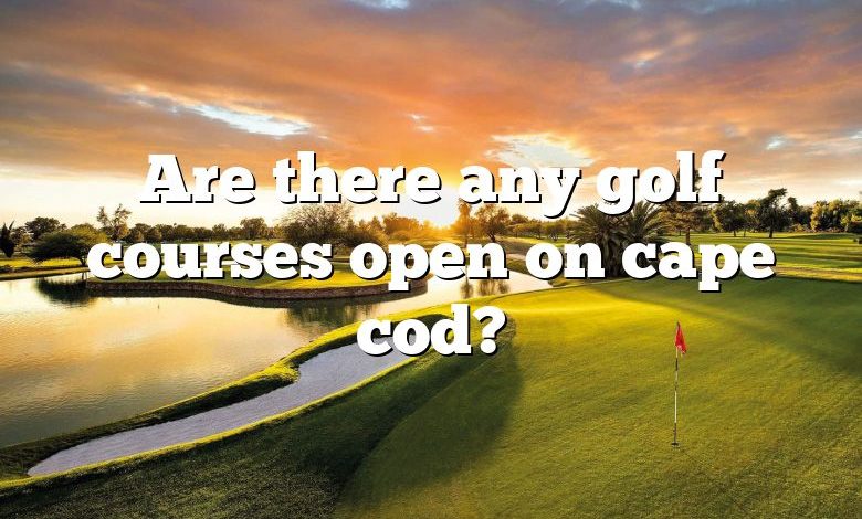 Are there any golf courses open on cape cod?