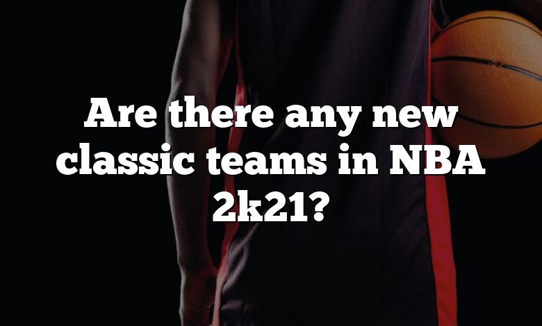 Are there any new classic teams in NBA 2k21?