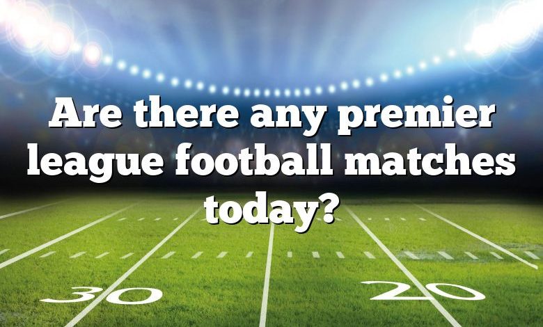 Are there any premier league football matches today?