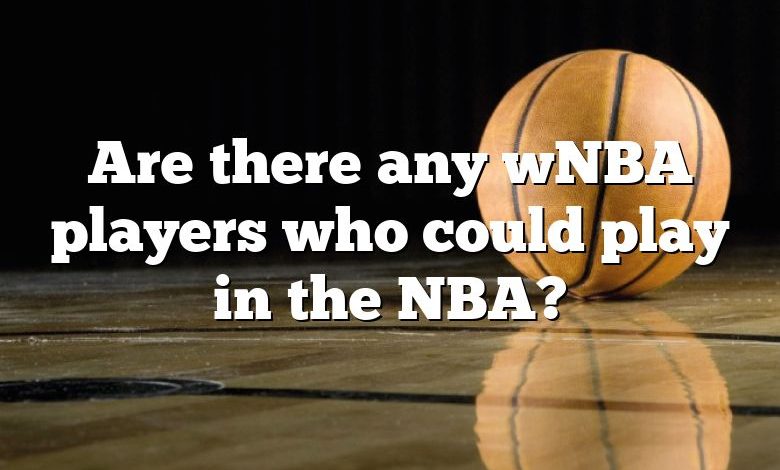 Are there any wNBA players who could play in the NBA?