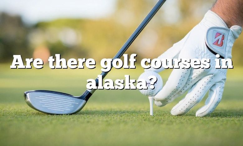 Are there golf courses in alaska?