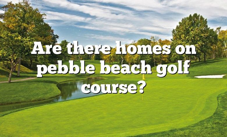 Are there homes on pebble beach golf course?