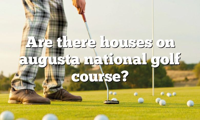 Are there houses on augusta national golf course?