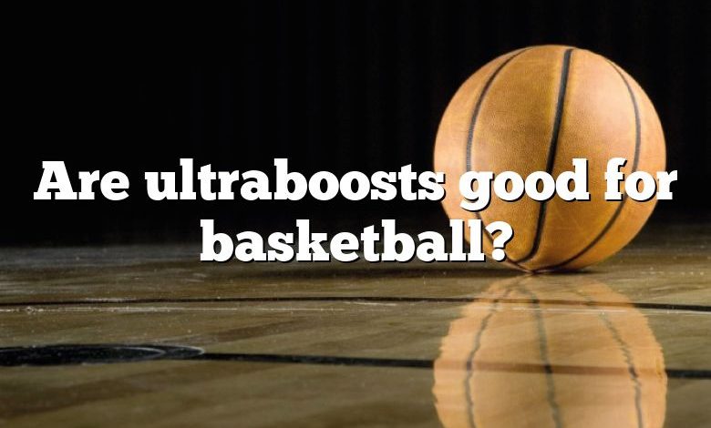 Are ultraboosts good for basketball?