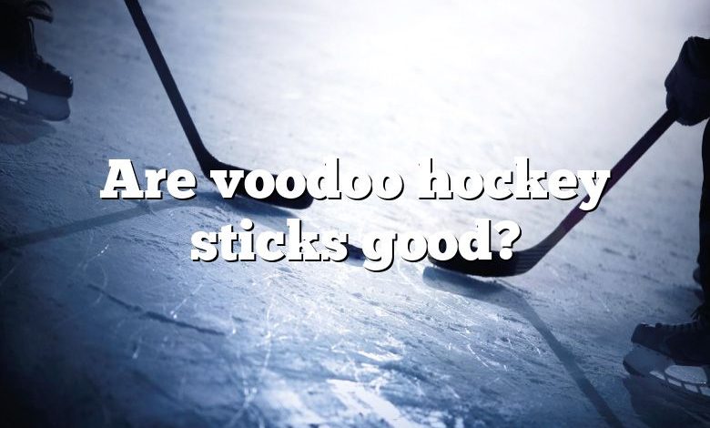 Are voodoo hockey sticks good?