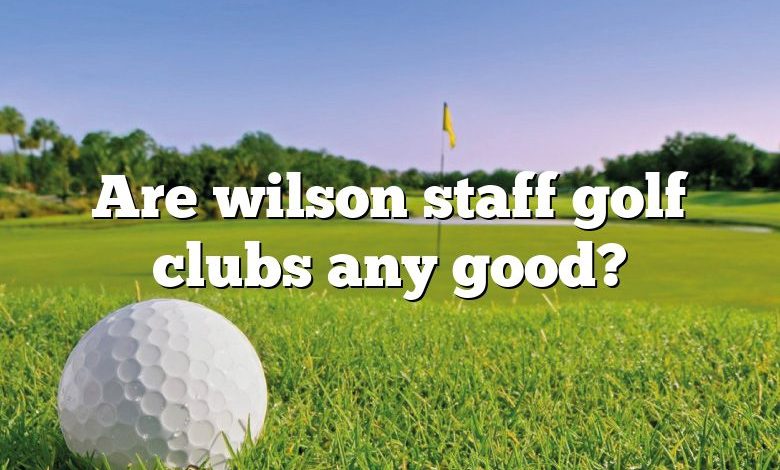 Are wilson staff golf clubs any good?