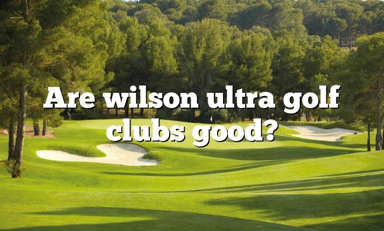 Are wilson ultra golf clubs good?