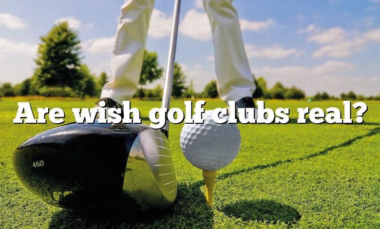 Are wish golf clubs real?