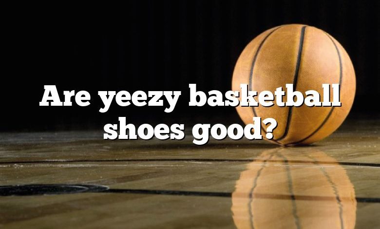 Are yeezy basketball shoes good?